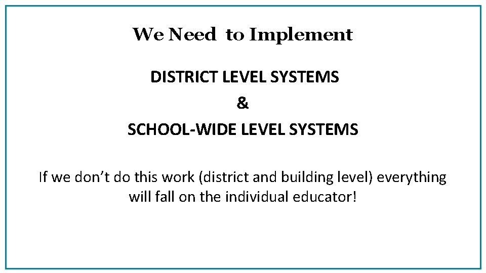 We Need to Implement DISTRICT LEVEL SYSTEMS & SCHOOL-WIDE LEVEL SYSTEMS If we don’t