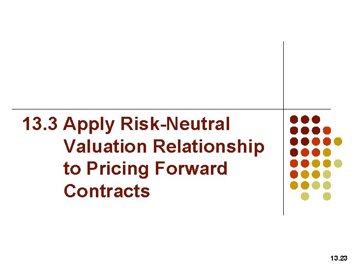 13. 3 Apply Risk-Neutral Valuation Relationship to Pricing Forward Contracts 13. 23 