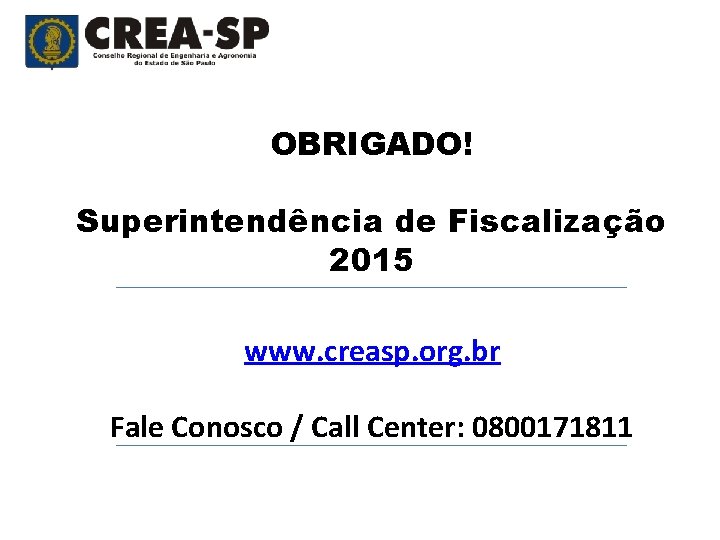 OBRIGADO! Superintendência de Fiscalização 2015 www. creasp. org. br Fale Conosco / Call Center: