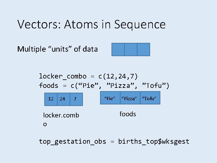 Vectors: Atoms in Sequence Multiple “units” of data locker_combo = c(12, 24, 7) foods