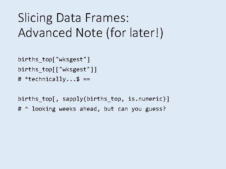 Slicing Data Frames: Advanced Note (for later!) births_top["wksgest"] births_top[["wksgest"]] # *technically. . . $