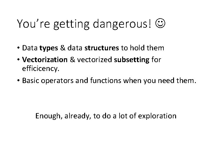 You’re getting dangerous! • Data types & data structures to hold them • Vectorization