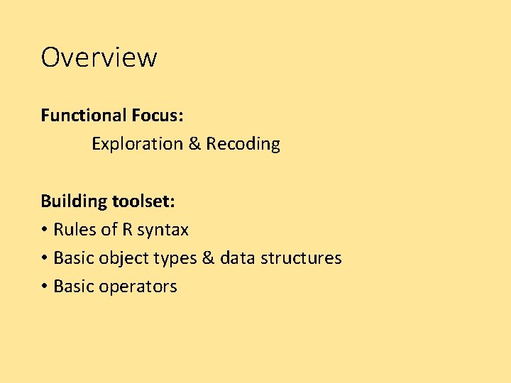 Overview Functional Focus: Exploration & Recoding Building toolset: • Rules of R syntax •