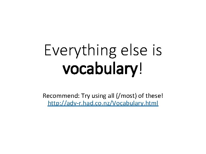 Everything else is vocabulary! Recommend: Try using all (/most) of these! http: //adv-r. had.