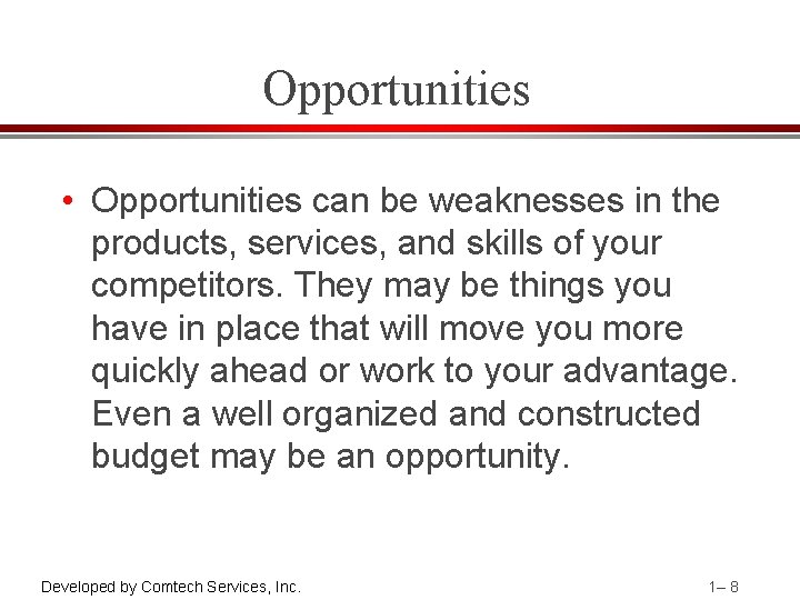 Opportunities • Opportunities can be weaknesses in the products, services, and skills of your