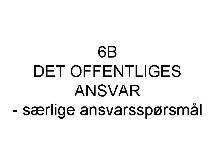 6 B DET OFFENTLIGES ANSVAR - særlige ansvarsspørsmål 