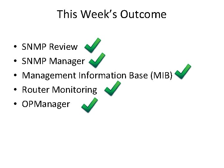 This Week’s Outcome • • • SNMP Review SNMP Manager Management Information Base (MIB)