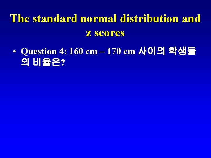The standard normal distribution and z scores • Question 4: 160 cm – 170