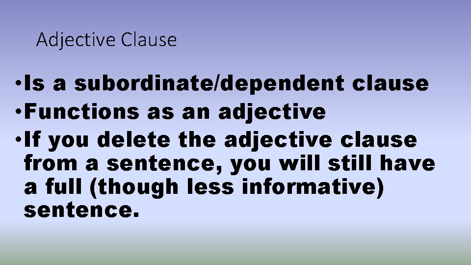 Adjective Clause • Is a subordinate/dependent clause • Functions as an adjective • If