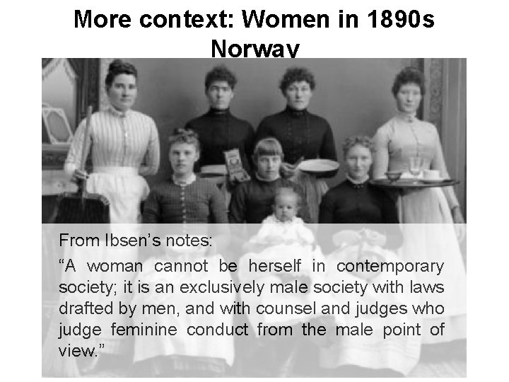 More context: Women in 1890 s Norway From Ibsen’s notes: “A woman cannot be