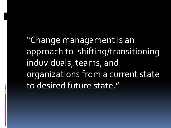 “Change managament is an approach to shifting/transitioning induviduals, teams, and organizations from a current