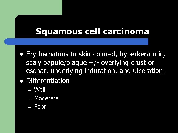 Squamous cell carcinoma l l Erythematous to skin-colored, hyperkeratotic, scaly papule/plaque +/- overlying crust