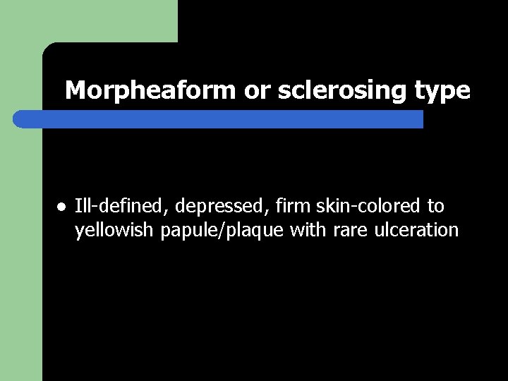 Morpheaform or sclerosing type l Ill-defined, depressed, firm skin-colored to yellowish papule/plaque with rare