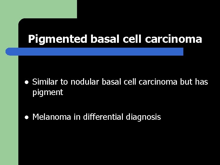 Pigmented basal cell carcinoma l Similar to nodular basal cell carcinoma but has pigment