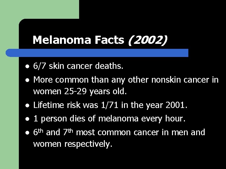Melanoma Facts (2002) l 6/7 skin cancer deaths. l More common than any other