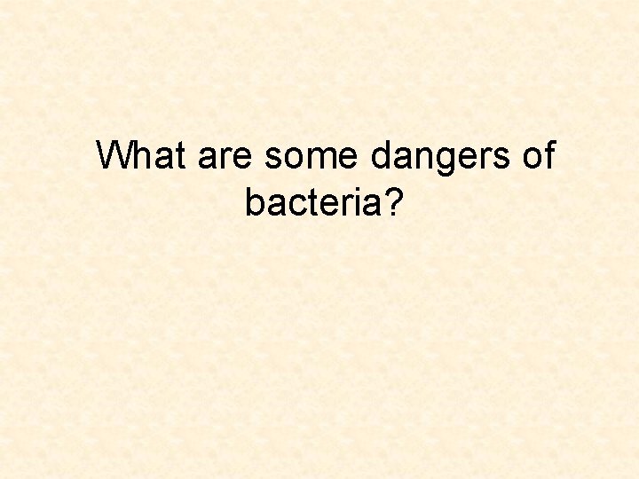 What are some dangers of bacteria? 