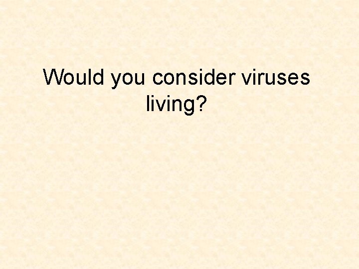 Would you consider viruses living? 