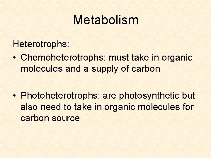 Metabolism Heterotrophs: • Chemoheterotrophs: must take in organic molecules and a supply of carbon