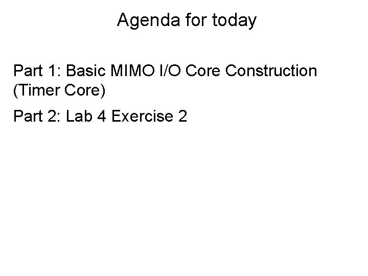 Agenda for today Part 1: Basic MIMO I/O Core Construction (Timer Core) Part 2: