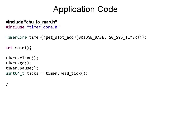 Application Code #include "chu_io_map. h" #include "timer_core. h" Timer. Core timer((get_slot_addr(BRIDGE_BASE, S 0_SYS_TIMER))); int