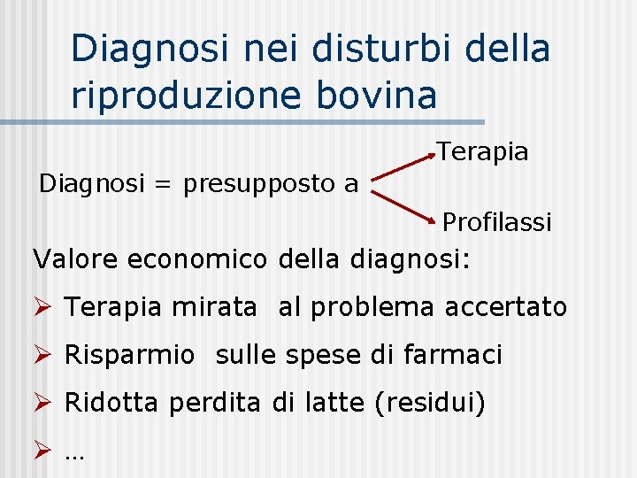 Diagnosi nei disturbi della riproduzione bovina Terapia Diagnosi = presupposto a Profilassi Valore economico