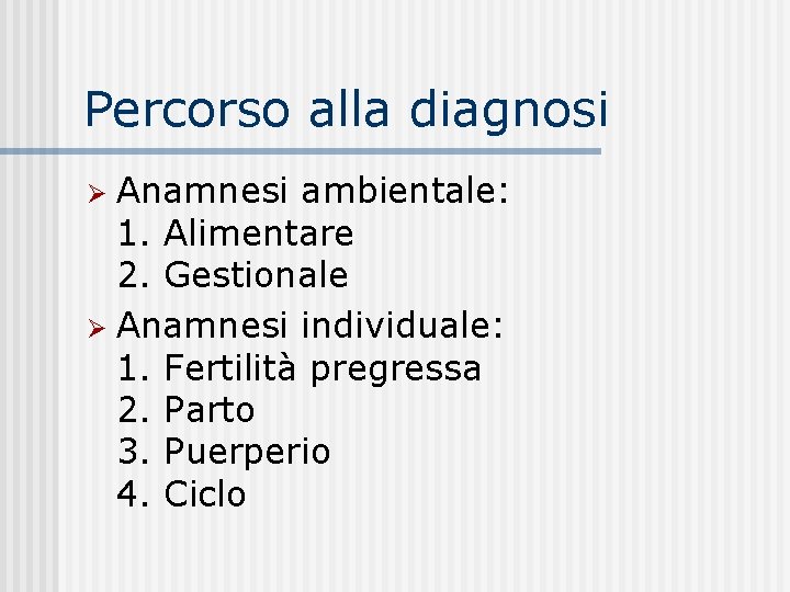 Percorso alla diagnosi Anamnesi ambientale: 1. Alimentare 2. Gestionale Ø Anamnesi individuale: 1. Fertilità