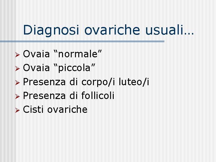 Diagnosi ovariche usuali… Ovaia “normale” Ø Ovaia “piccola” Ø Presenza di corpo/i luteo/i Ø