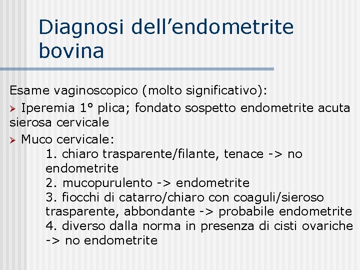 Diagnosi dell’endometrite bovina Esame vaginoscopico (molto significativo): Ø Iperemia 1° plica; fondato sospetto endometrite