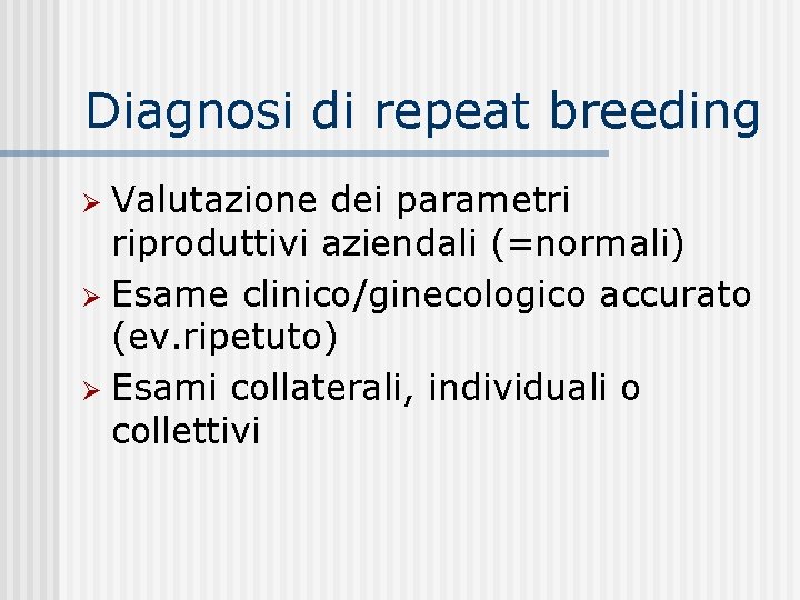 Diagnosi di repeat breeding Valutazione dei parametri riproduttivi aziendali (=normali) Ø Esame clinico/ginecologico accurato