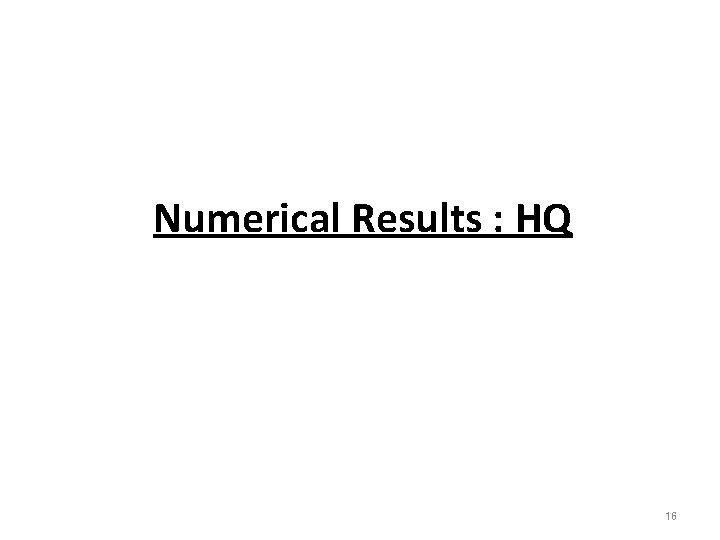 Numerical Results : HQ 16 