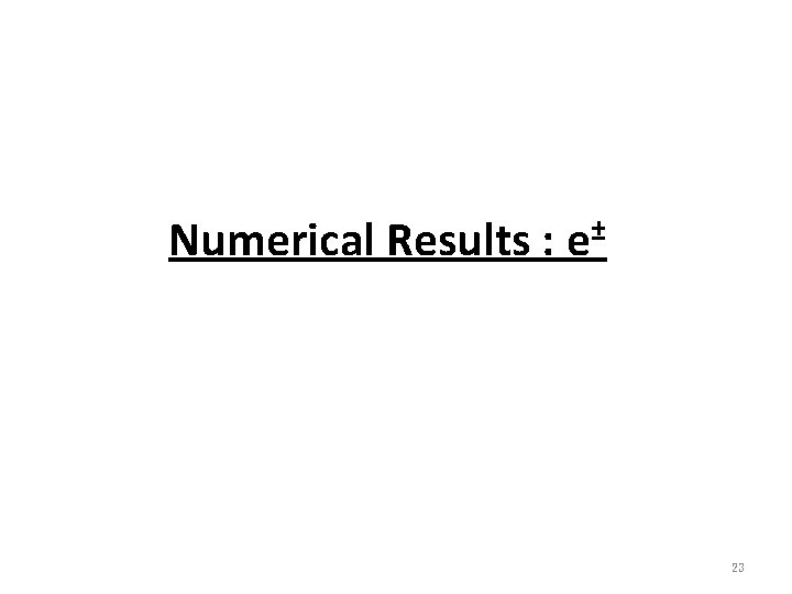 Numerical Results : e± 23 
