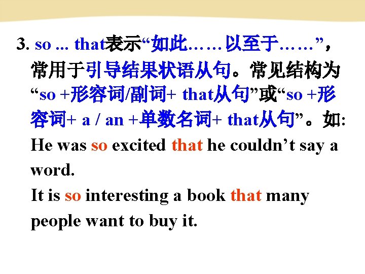 3. so. . . that表示“如此……以至于……”， 常用于引导结果状语从句。常见结构为 “so +形容词/副词+ that从句”或“so +形 容词+ a / an