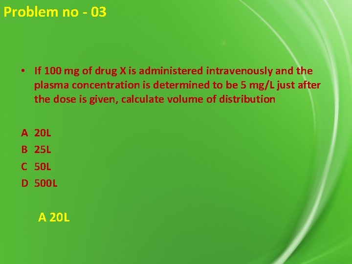 Problem no - 03 • If 100 mg of drug X is administered intravenously