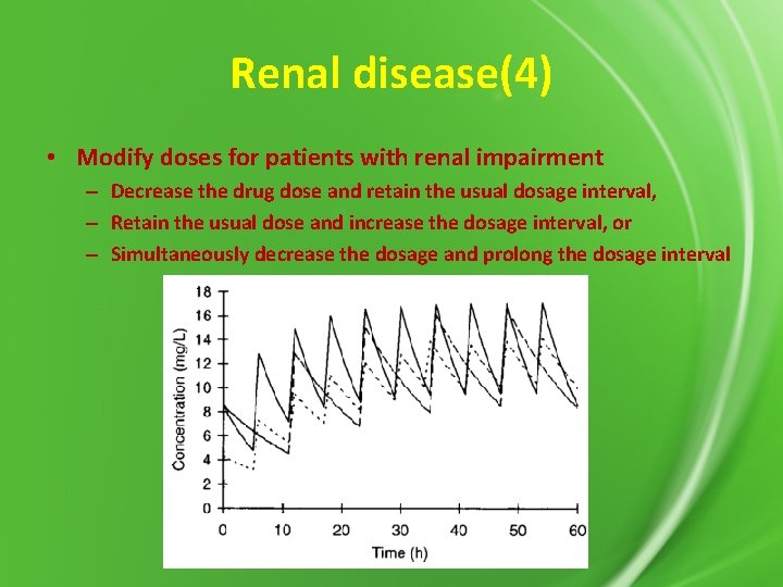 Renal disease(4) • Modify doses for patients with renal impairment – Decrease the drug