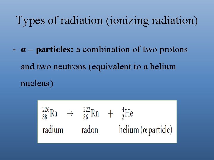 Types of radiation (ionizing radiation) - α – particles: a combination of two protons