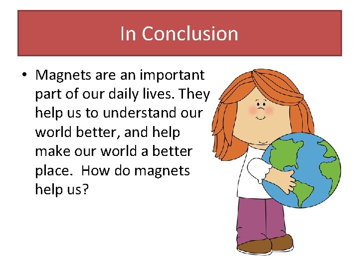 In Conclusion • Magnets are an important part of our daily lives. They help