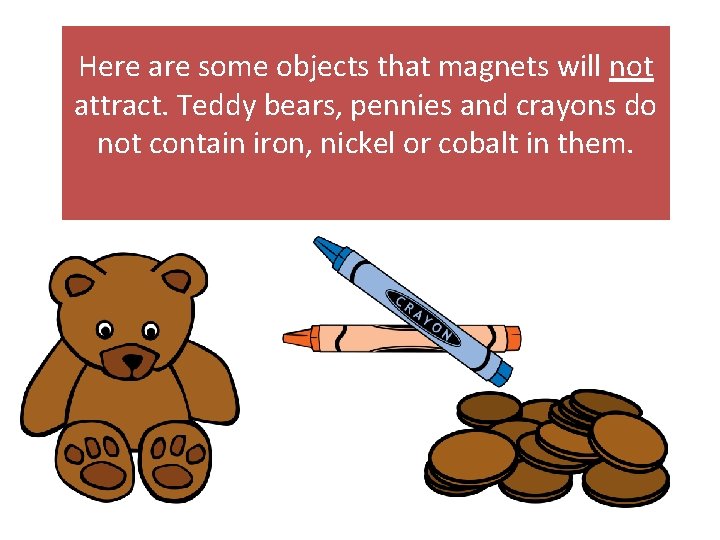 Here are some objects that magnets will not attract. Teddy bears, pennies and crayons