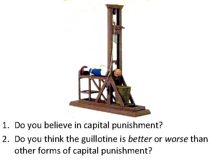 1. Do you believe in capital punishment? 2. Do you think the guillotine is
