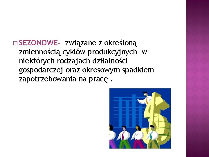 � SEZONOWE- związane z określoną zmiennością cyklów produkcyjnych w niektórych rodzajach dziłalności gospodarczej oraz