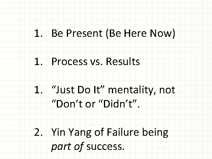 1. Be Present (Be Here Now) 1. Process vs. Results 1. “Just Do It”