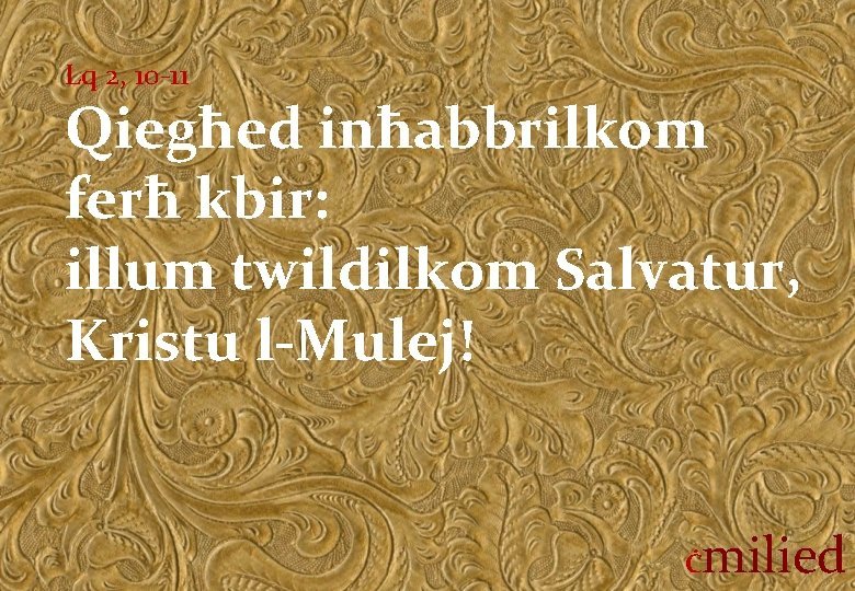 Lq 2, 10 -11 Qiegħed inħabbrilkom ferħ kbir: illum twildilkom Salvatur, Kristu l-Mulej! Ċ