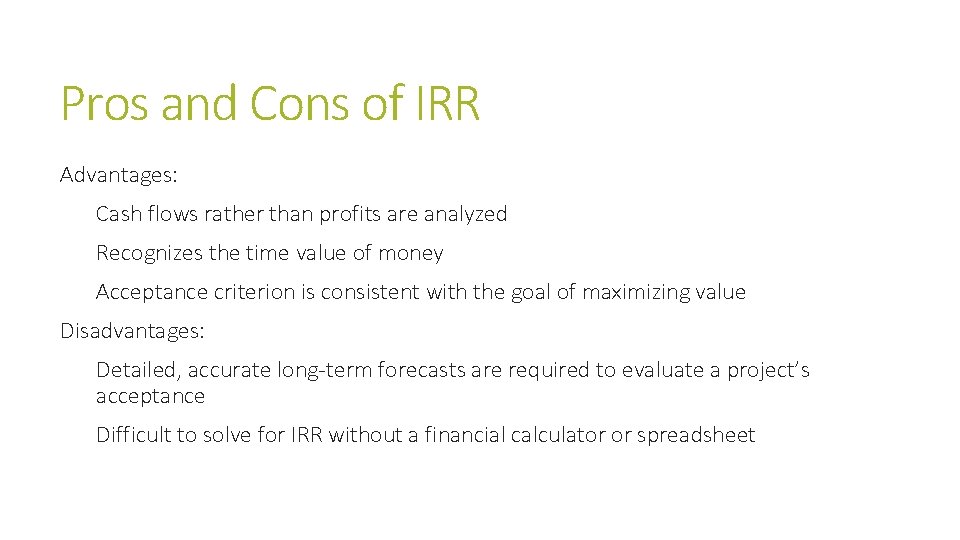 Pros and Cons of IRR Advantages: Cash flows rather than profits are analyzed Recognizes