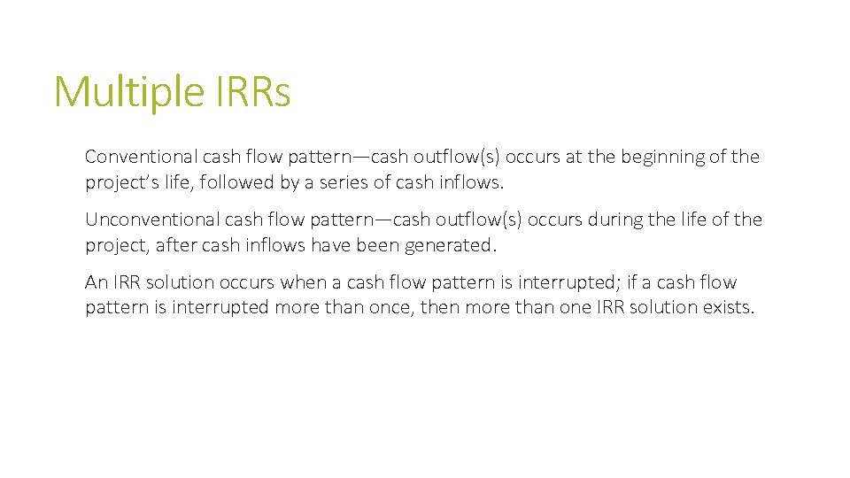 Multiple IRRs Conventional cash flow pattern—cash outflow(s) occurs at the beginning of the project’s