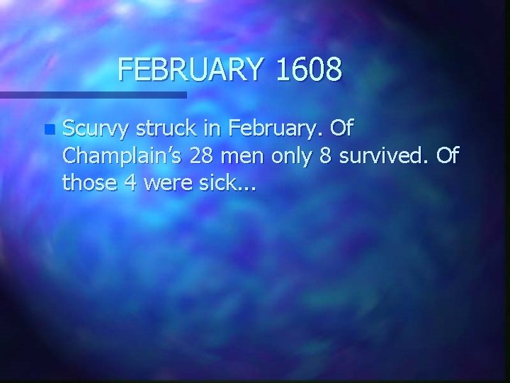 FEBRUARY 1608 n Scurvy struck in February. Of Champlain’s 28 men only 8 survived.