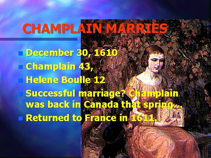 CHAMPLAIN MARRIES December 30, 1610 n Champlain 43, n Helene Boulle 12 n Successful