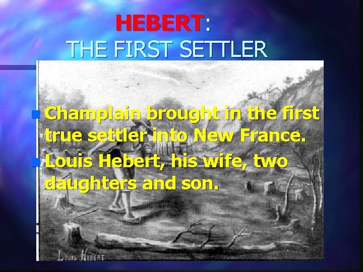 HEBERT: THE FIRST SETTLER n Champlain brought in the first true settler into New