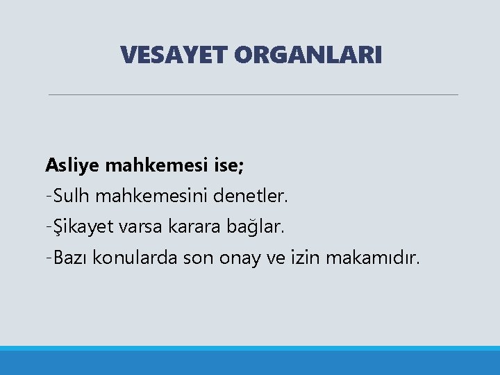 VESAYET ORGANLARI Asliye mahkemesi ise; -Sulh mahkemesini denetler. -Şikayet varsa karara bağlar. -Bazı konularda