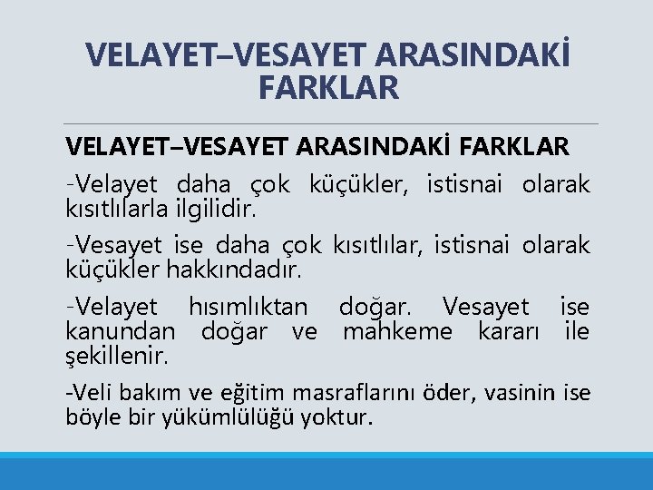 VELAYET–VESAYET ARASINDAKİ FARKLAR -Velayet daha çok küçükler, istisnai olarak kısıtlılarla ilgilidir. -Vesayet ise daha