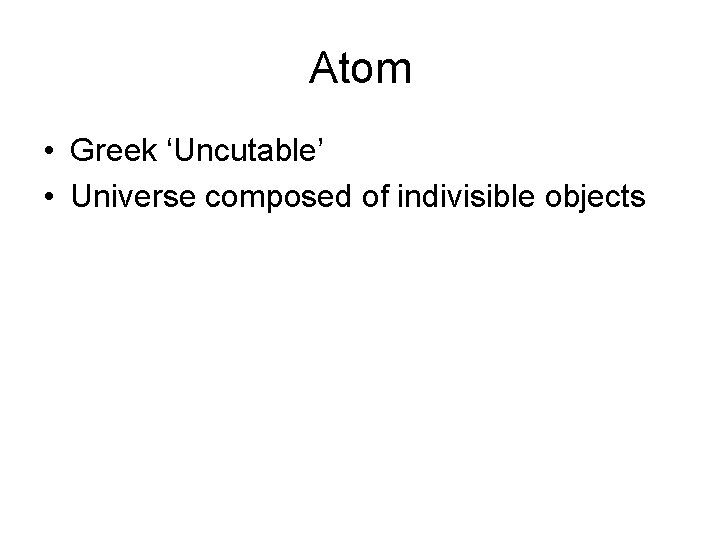 Atom • Greek ‘Uncutable’ • Universe composed of indivisible objects 