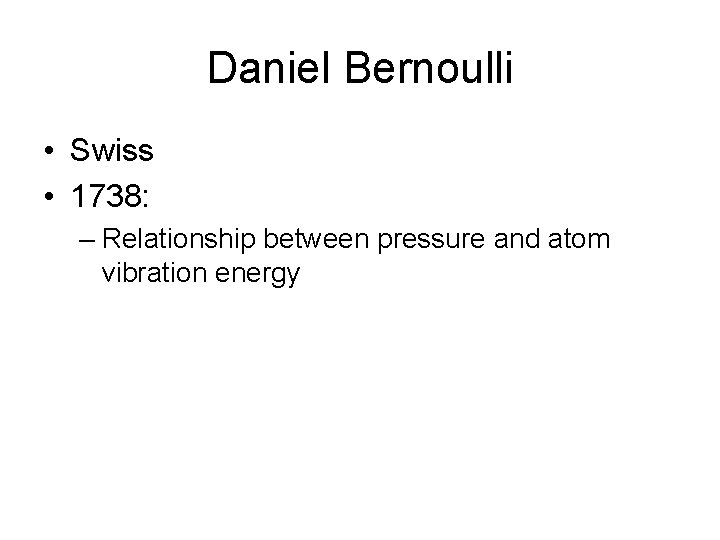 Daniel Bernoulli • Swiss • 1738: – Relationship between pressure and atom vibration energy